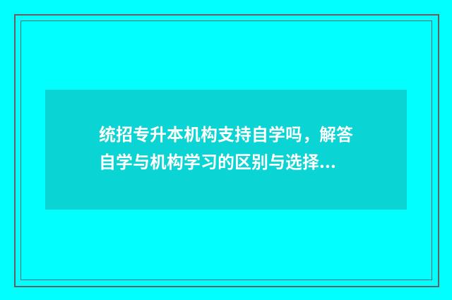 统招专升本机构支持自学吗,解答自学与机构学习的区别与选择 统招专升本机构一年多少钱