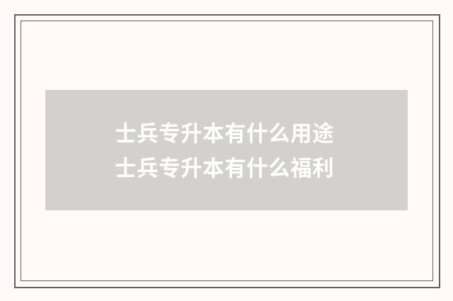 士兵专升本有什么用途 士兵专升本有什么福利