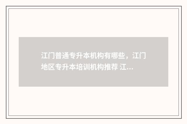 江门普通专升本机构有哪些，江门地区专升本培训机构推荐 江门职业技术学院专升本