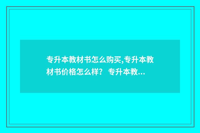 专升本教材书怎么购买,专升本教材书价格怎么样? 专升本教材书怎么选