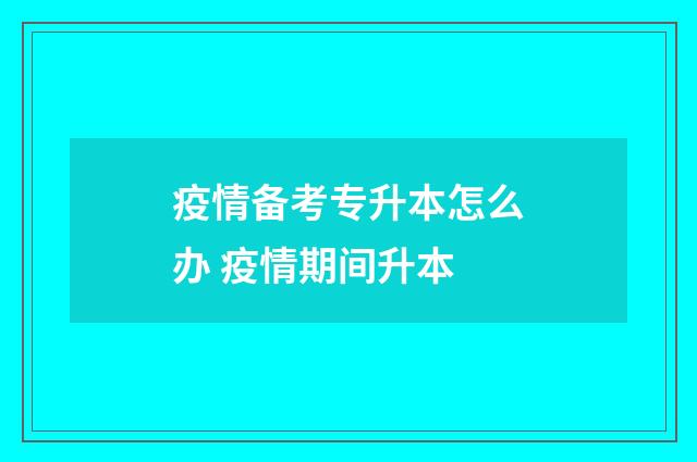 疫情备考专升本怎么办 疫情期间升本