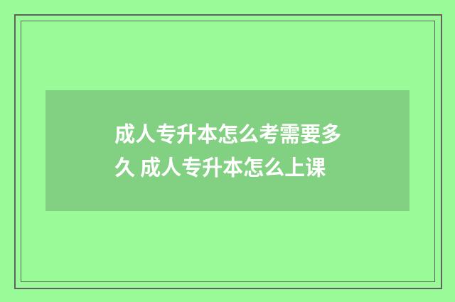 成人专升本怎么考需要多久 成人专升本怎么上课