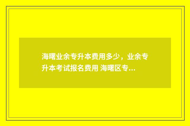 海曙业余专升本费用多少,业余专升本考试报名费用 海曙区专业技术人员管理系统