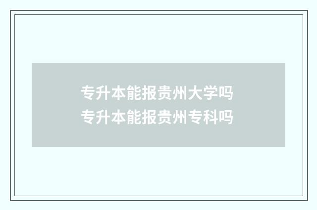 专升本能报贵州大学吗 专升本能报贵州专科吗