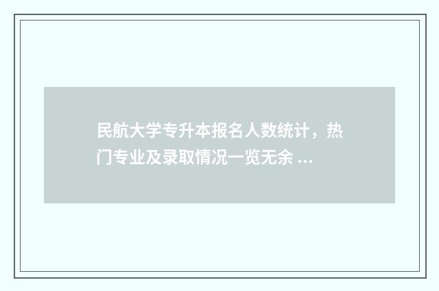 民航大学专升本报名人数统计,热门专业及录取情况一览无余 民航大学专升本可以报空管专业吗