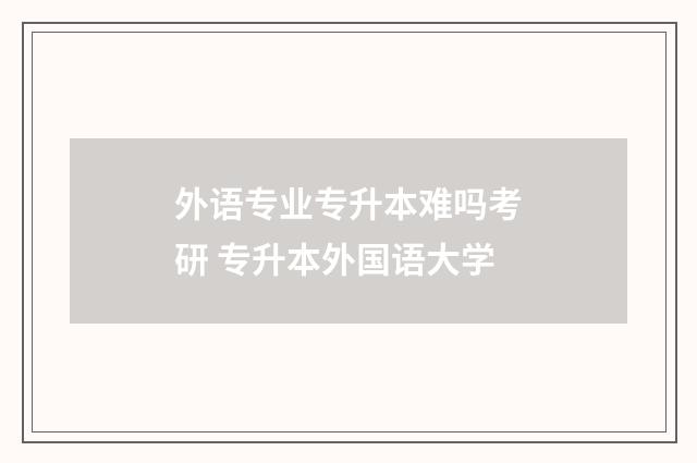 外语专业专升本难吗考研 专升本外国语大学