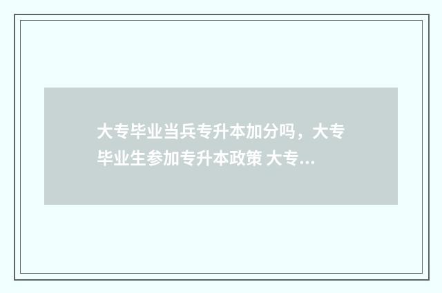 大专毕业当兵专升本加分吗,大专毕业生参加专升本政策 大专毕业当兵专升本需要什么条件