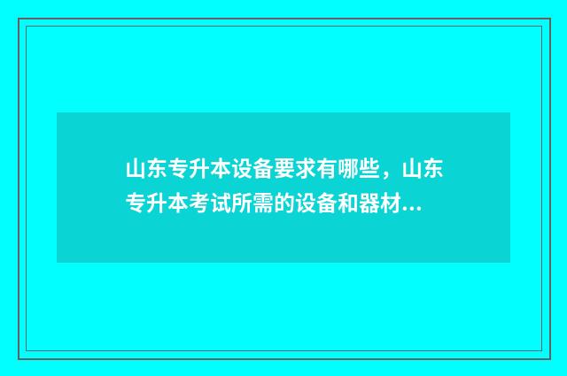 山东专升本设备要求有哪些,山东专升本考试所需的设备和器材 山东专升本严不严