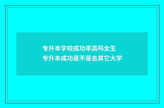 专升本学校成功率高吗女生 专升本成功是不是去其它大学
