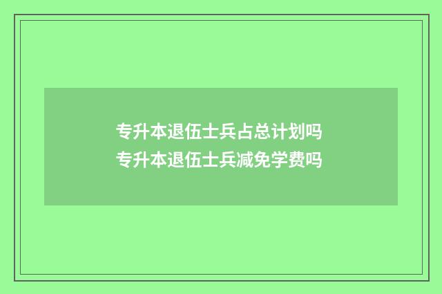 专升本退伍士兵占总计划吗 专升本退伍士兵减免学费吗
