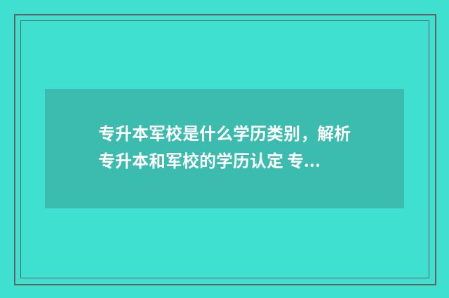 专升本军校是什么学历类别,解析专升本和军校的学历认定 专升本军校是什么专业