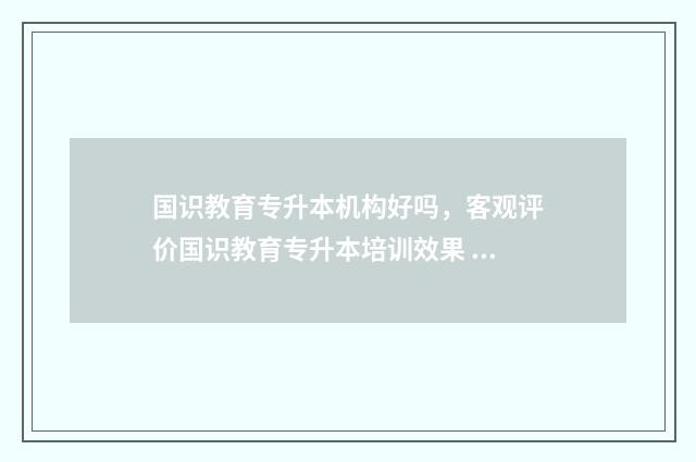 国识教育专升本机构好吗,客观评价国识教育专升本培训效果 国弘教育专升本
