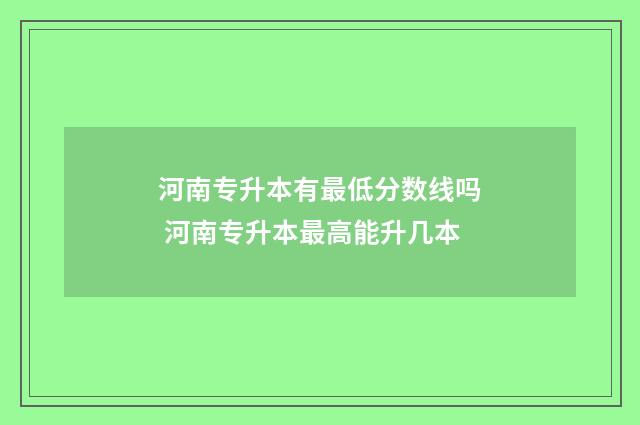 河南专升本有最低分数线吗 河南专升本最高能升几本