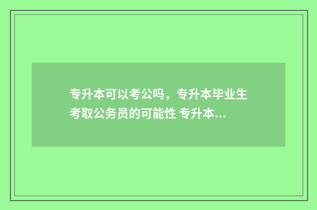 专升本可以考公吗,专升本毕业生考取公务员的可能性 专升本可以考公务员警察吗