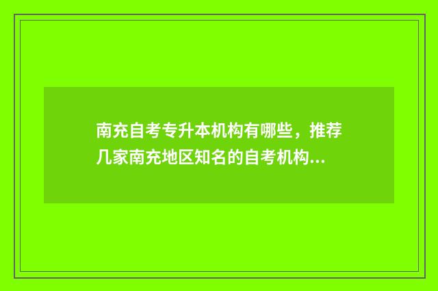 南充自考专升本机构有哪些,推荐几家南充地区知名的自考机构 南充自考专升本报名时间