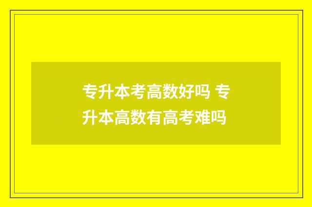 专升本考高数好吗 专升本高数有高考难吗