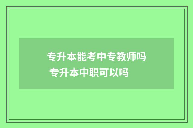 专升本能考中专教师吗 专升本中职可以吗