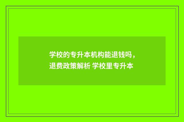 学校的专升本机构能退钱吗,退费政策解析 学校里专升本