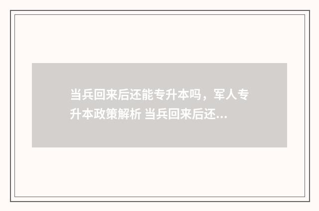 当兵回来后还能专升本吗,军人专升本政策解析 当兵回来后还能当兵吗