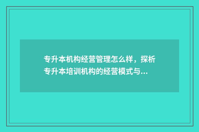 专升本机构经营管理怎么样,探析专升本培训机构的经营模式与管理方式 专升本机构经营专员工作内容