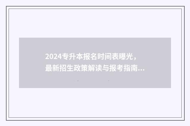 2024专升本报名时间表曝光,最新招生政策解读与报考指南 2024专升本报名政策