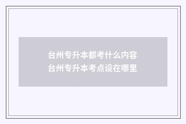 台州专升本都考什么内容 台州专升本考点设在哪里