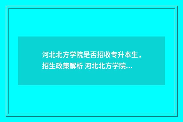 河北北方学院是否招收专升本生,招生政策解析 河北北方学院是什么档次的大学