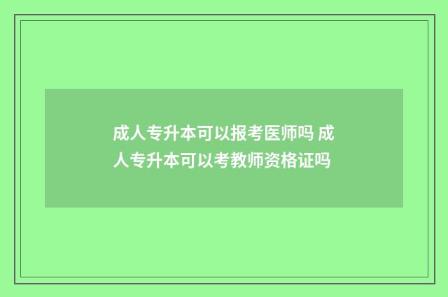 成人专升本可以报考医师吗 成人专升本可以考教师资格证吗