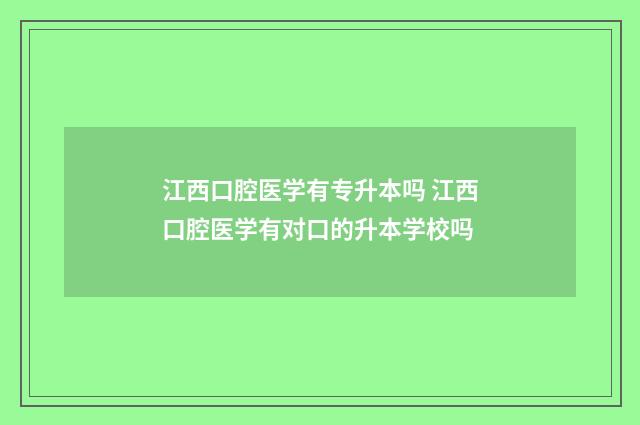 江西口腔医学有专升本吗 江西口腔医学有对口的升本学校吗