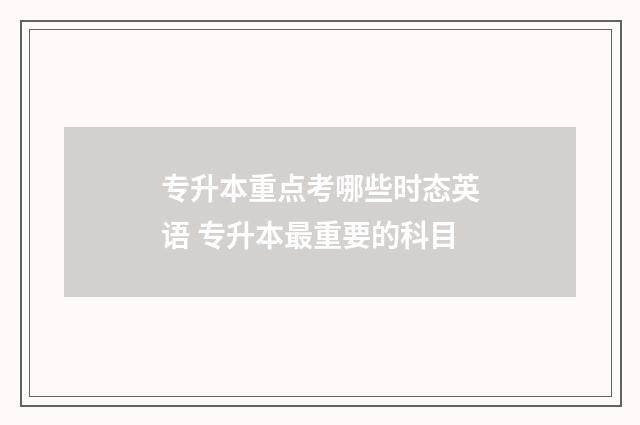 专升本重点考哪些时态英语 专升本最重要的科目