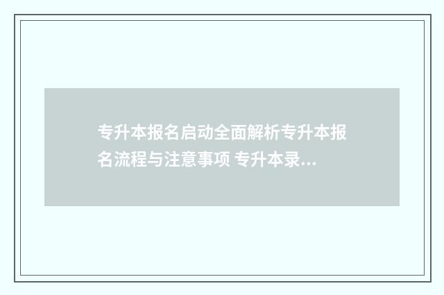 专升本报名启动全面解析专升本报名流程与注意事项 专升本录取报名