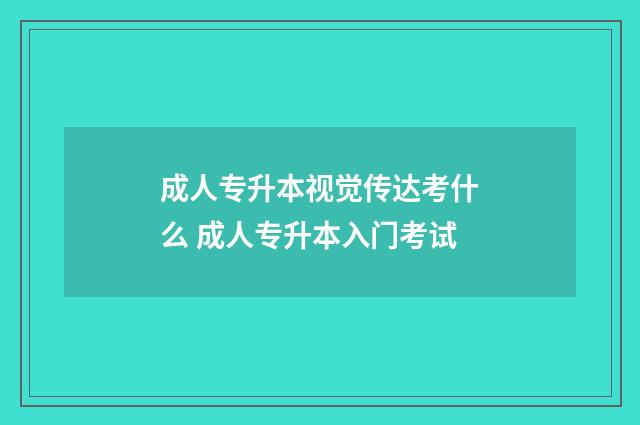 成人专升本视觉传达考什么 成人专升本入门考试