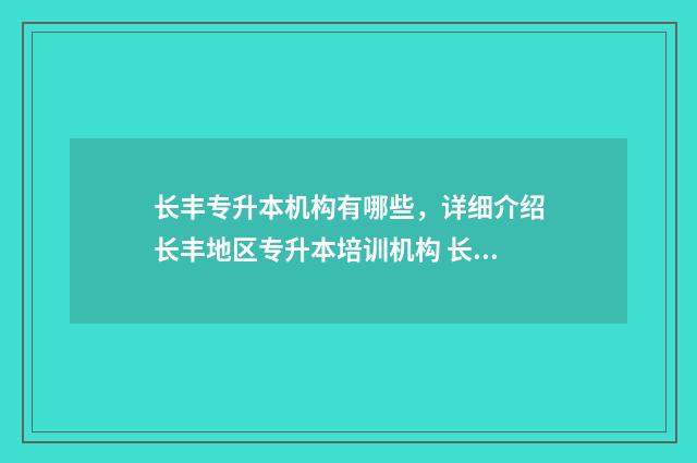 长丰专升本机构有哪些,详细介绍长丰地区专升本培训机构 长丰县大专学校有哪些