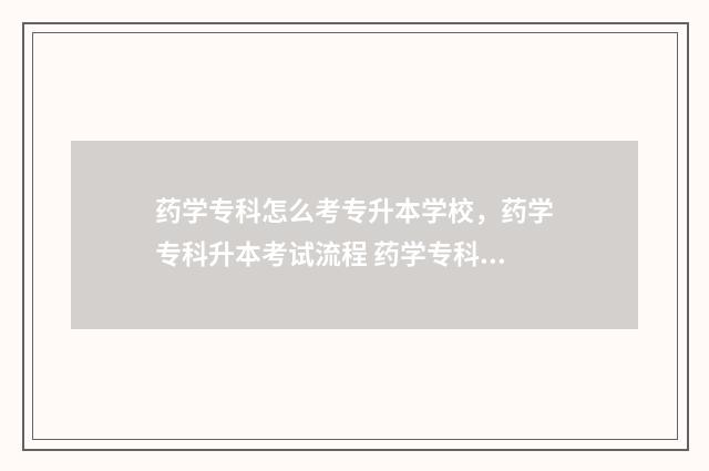 药学专科怎么考专升本学校,药学专科升本考试流程 药学专科怎么考公务员