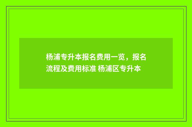 杨浦专升本报名费用一览，报名流程及费用标准 杨浦区专升本