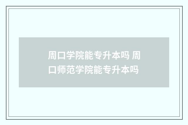 周口学院能专升本吗 周口师范学院能专升本吗