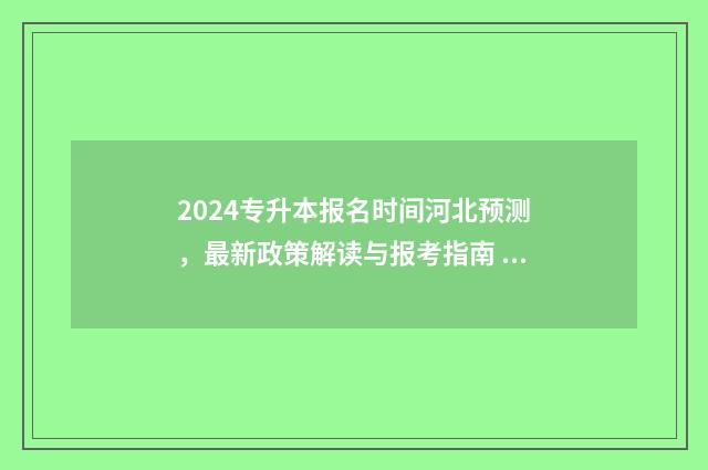2024专升本报名时间河北预测,最新政策解读与报考指南 2024专升本报名时间是多少山东