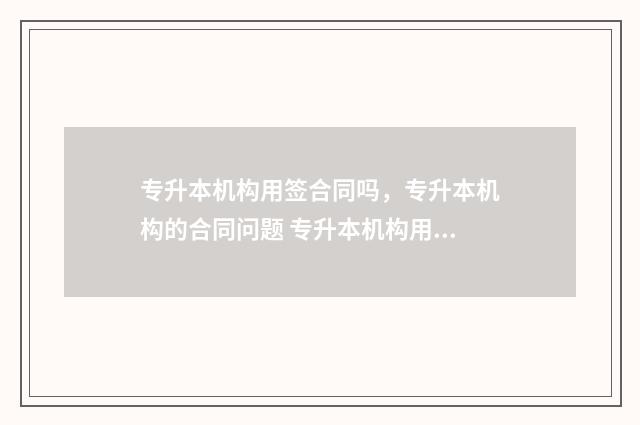 专升本机构用签合同吗，专升本机构的合同问题 专升本机构用签证吗