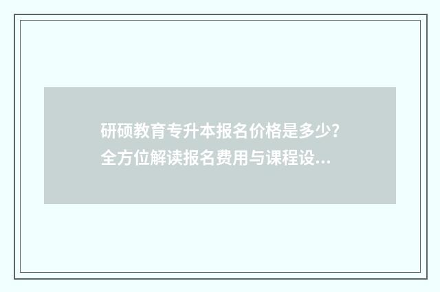 研硕教育专升本报名价格是多少?全方位解读报名费用与课程设置 研硕教育专升本校区