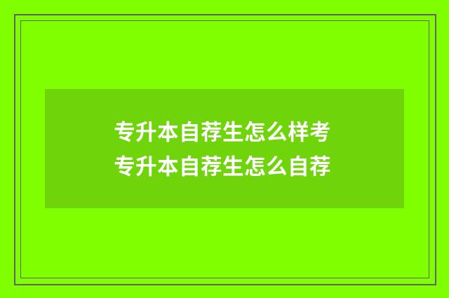 专升本自荐生怎么样考 专升本自荐生怎么自荐