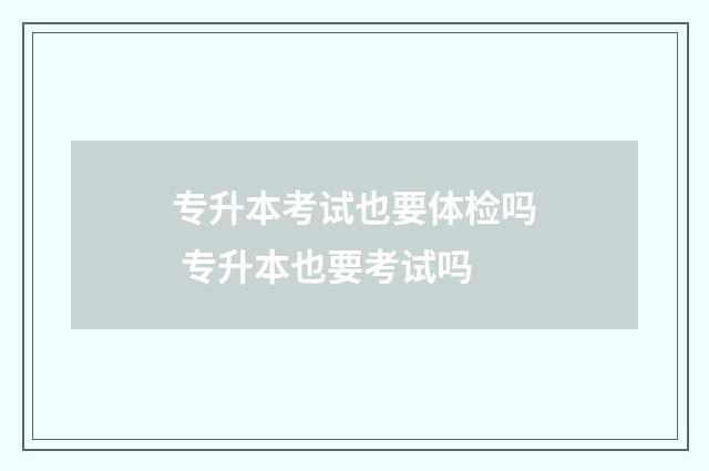 专升本考试也要体检吗 专升本也要考试吗