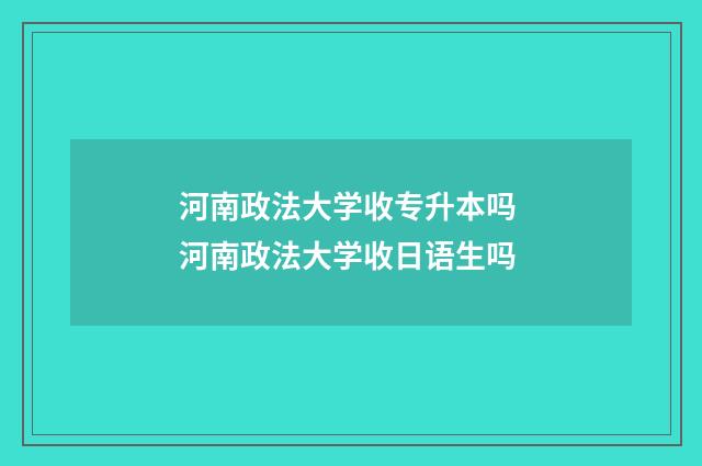 河南政法大学收专升本吗 河南政法大学收日语生吗