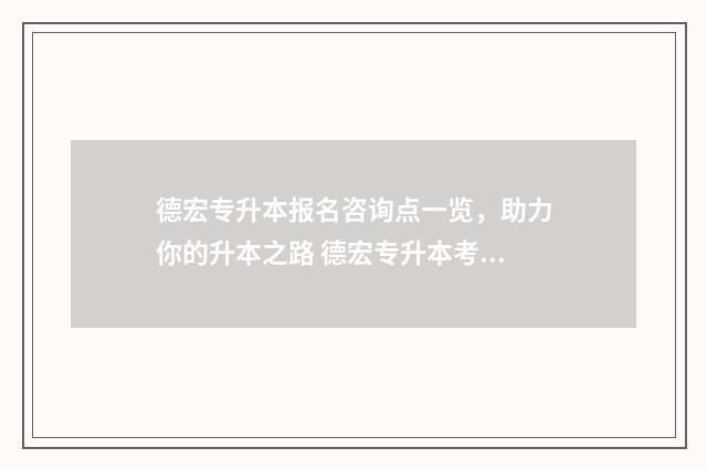 德宏专升本报名咨询点一览，助力你的升本之路 德宏专升本考试