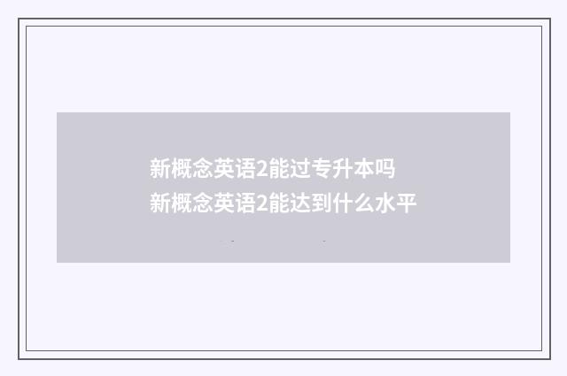 新概念英语2能过专升本吗 新概念英语2能达到什么水平