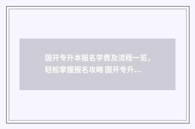 国开专升本报名学费及流程一览,轻松掌握报名攻略 国开专升本报名官网