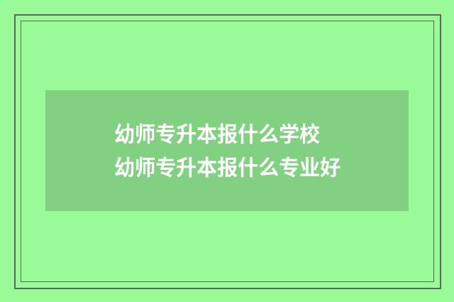 幼师专升本报什么学校 幼师专升本报什么专业好