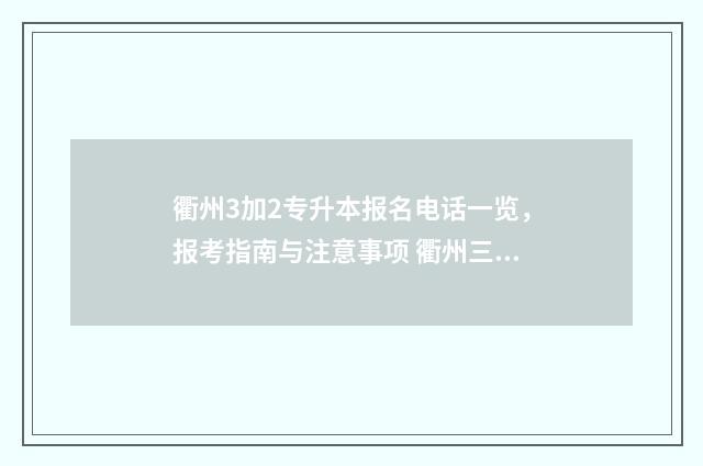 衢州3加2专升本报名电话一览，报考指南与注意事项 衢州三加二大专学校