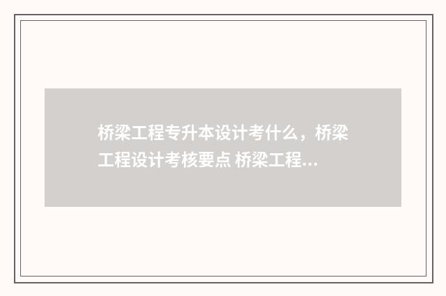 桥梁工程专升本设计考什么，桥梁工程设计考核要点 桥梁工程专升本考什么