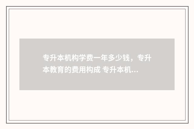 专升本机构学费一年多少钱,专升本教育的费用构成 专升本机构学费一年多少钱