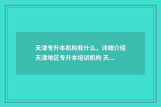 天津专升本机构有什么,详细介绍天津地区专升本培训机构 天津专升本机构费用